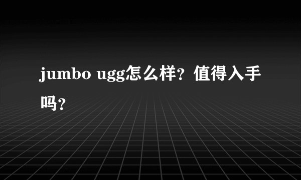 jumbo ugg怎么样？值得入手吗？