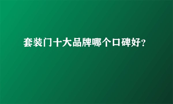 套装门十大品牌哪个口碑好？