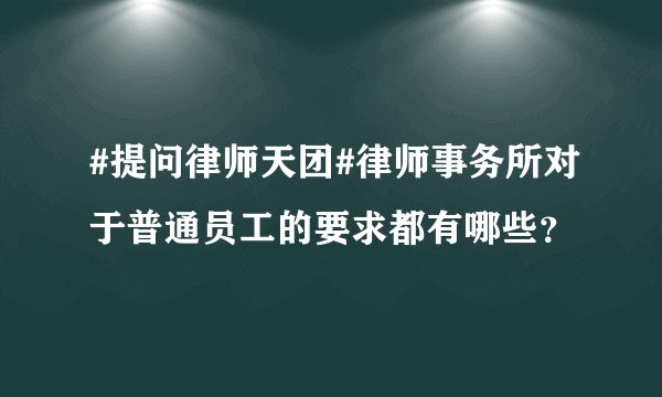 #提问律师天团#律师事务所对于普通员工的要求都有哪些？