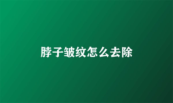 脖子皱纹怎么去除