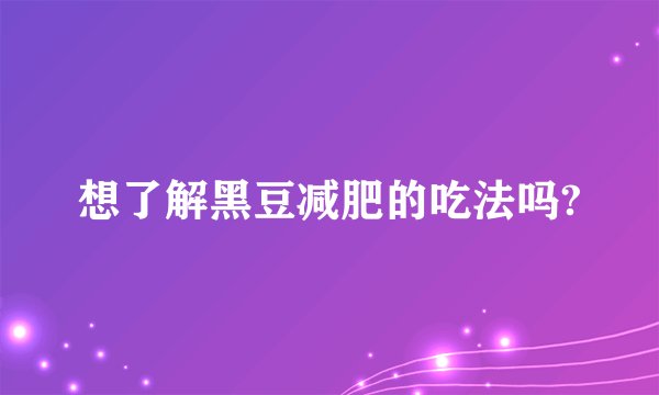 想了解黑豆减肥的吃法吗?