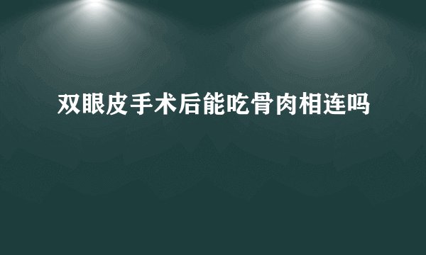 双眼皮手术后能吃骨肉相连吗