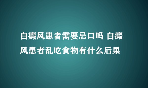 白癜风患者需要忌口吗 白癜风患者乱吃食物有什么后果