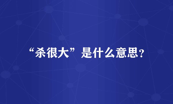 “杀很大”是什么意思？
