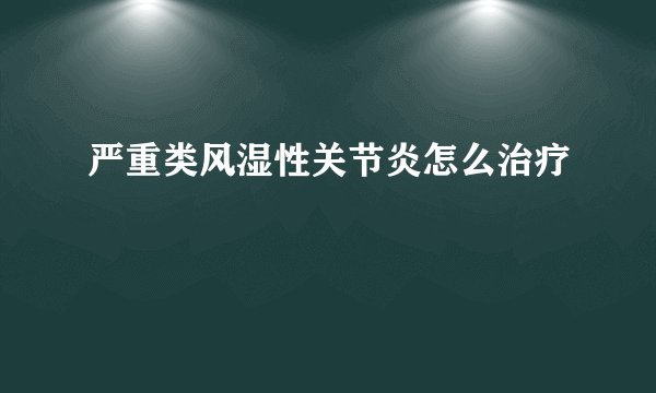 严重类风湿性关节炎怎么治疗