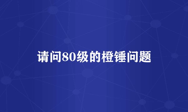 请问80级的橙锤问题