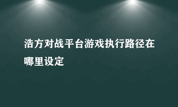 浩方对战平台游戏执行路径在哪里设定