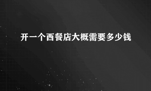 开一个西餐店大概需要多少钱