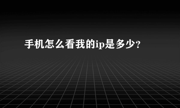 手机怎么看我的ip是多少？