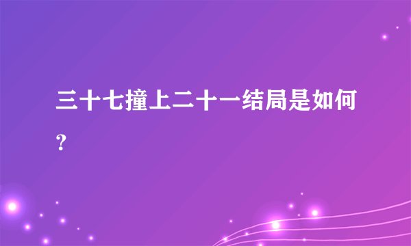 三十七撞上二十一结局是如何？