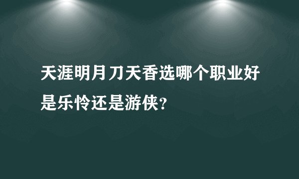 天涯明月刀天香选哪个职业好是乐怜还是游侠？