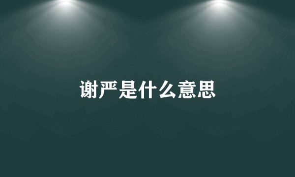 谢严是什么意思