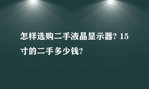 怎样选购二手液晶显示器? 15寸的二手多少钱?