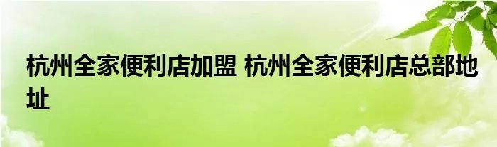 杭州全家便利店加盟 杭州全家便利店总部地址
