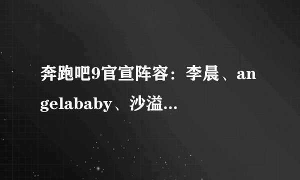 奔跑吧9官宣阵容:李晨、angelababy、沙溢、蔡徐坤等惊喜加盟!