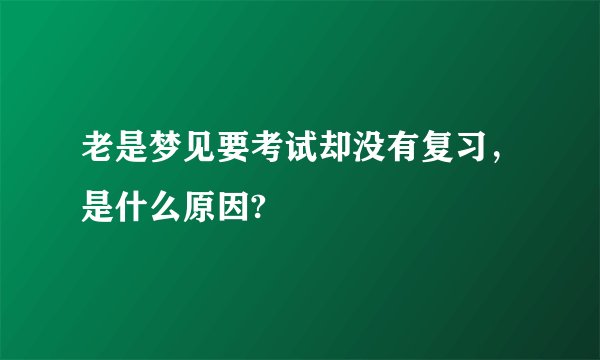 老是梦见要考试却没有复习，是什么原因?