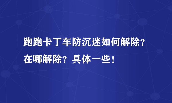 跑跑卡丁车防沉迷如何解除？在哪解除？具体一些！