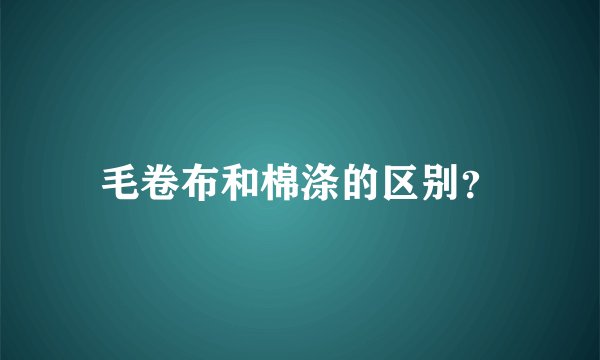 毛卷布和棉涤的区别？