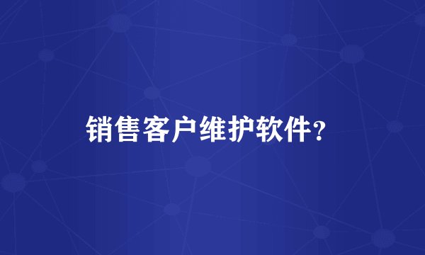 销售客户维护软件？