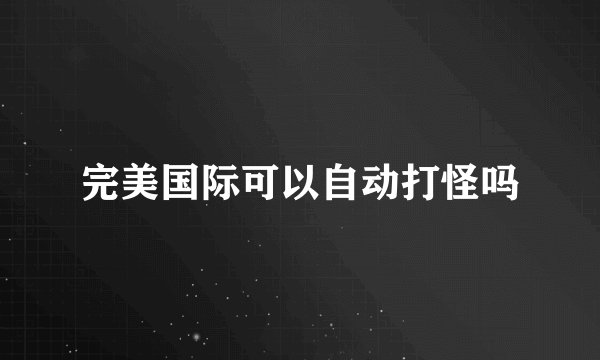 完美国际可以自动打怪吗