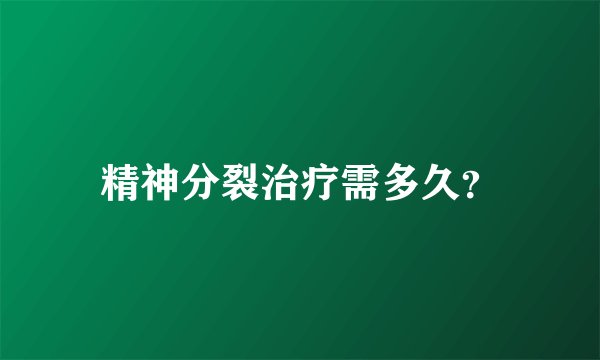 精神分裂治疗需多久？