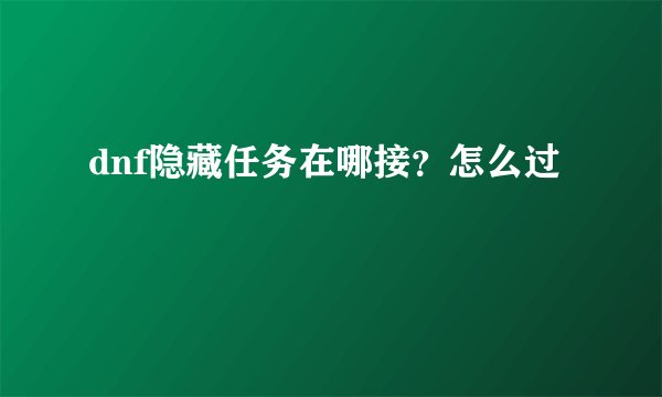 dnf隐藏任务在哪接?怎么过