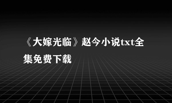 《大嫁光临》赵今小说txt全集免费下载