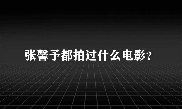 张馨予都拍过什么电影？