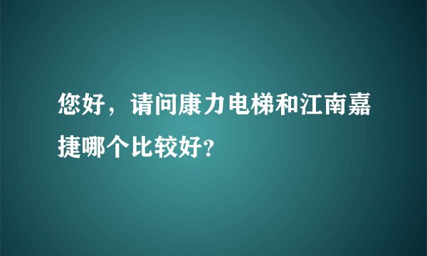 您好，请问康力电梯和江南嘉捷哪个比较好？