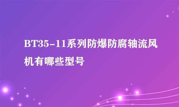BT35-11系列防爆防腐轴流风机有哪些型号