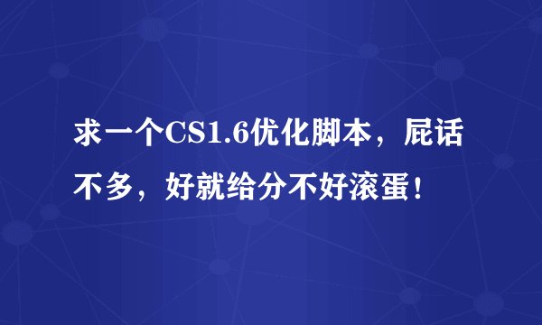 求一个CS1.6优化脚本，屁话不多，好就给分不好滚蛋！