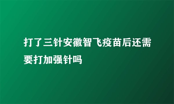 打了三针安徽智飞疫苗后还需要打加强针吗