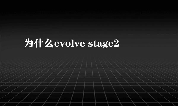 为什么evolve stage2