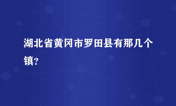 湖北省黄冈市罗田县有那几个镇？