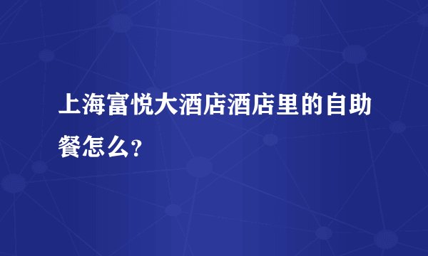 上海富悦大酒店酒店里的自助餐怎么？
