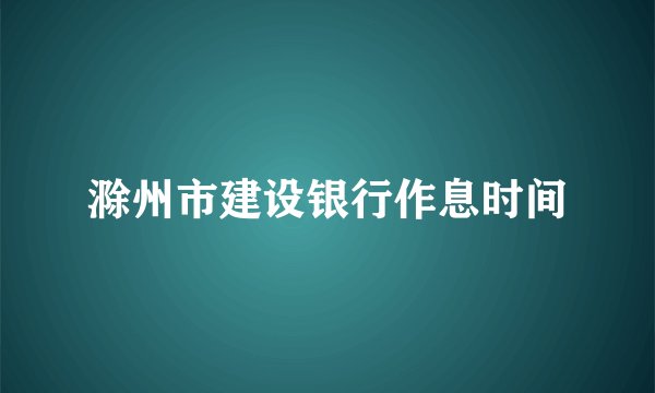 滁州市建设银行作息时间