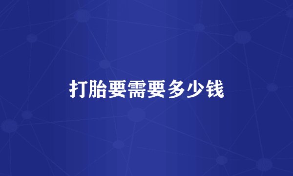 打胎要需要多少钱