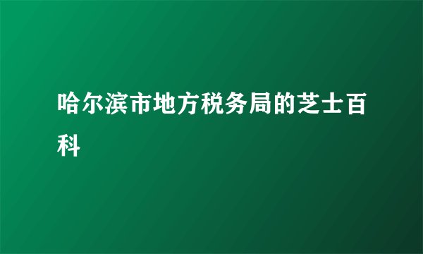 哈尔滨市地方税务局的芝士百科