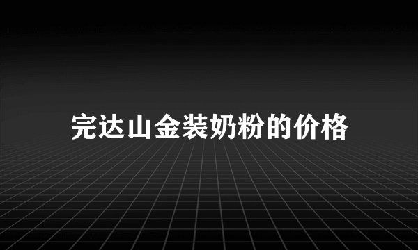 完达山金装奶粉的价格