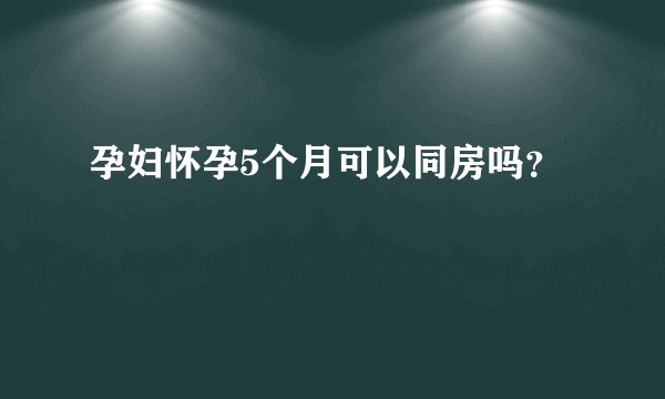 孕妇怀孕5个月可以同房吗？