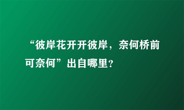 “彼岸花开开彼岸，奈何桥前可奈何”出自哪里？