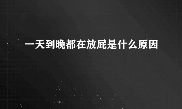 一天到晚都在放屁是什么原因