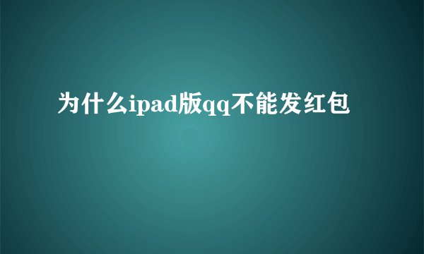 为什么ipad版qq不能发红包