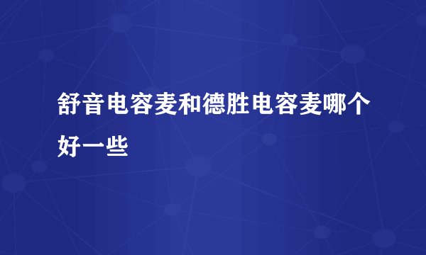 舒音电容麦和德胜电容麦哪个好一些