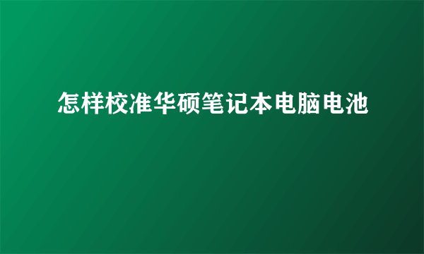 怎样校准华硕笔记本电脑电池