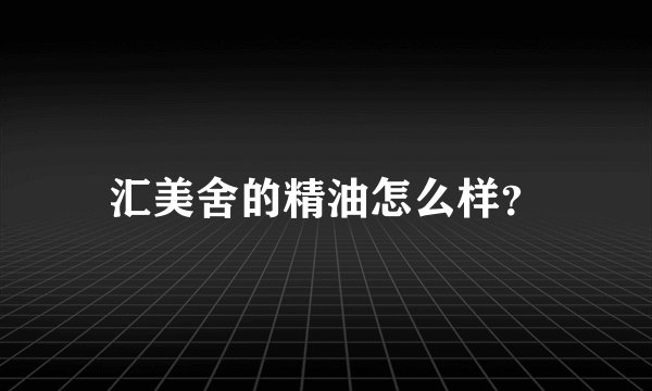 汇美舍的精油怎么样？