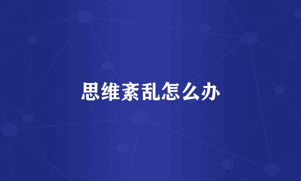 思维紊乱怎么办