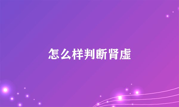 怎么样判断肾虚