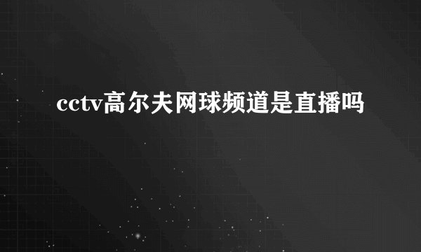 cctv高尔夫网球频道是直播吗