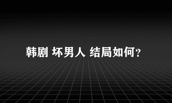韩剧 坏男人 结局如何？